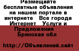 Размещайте бесплатные объявления на нашем портале в интернете - Все города Интернет » Услуги и Предложения   . Брянская обл.